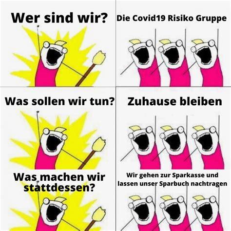 Wer sind wir? Die Covid19 Risiko Gruppe
S
Was sollen wir tun? Zuhause bleiben
Was machen wir
stattdessen?
Wir gehen zur Sparkasse und
lassen unser Sparbuch nachtragen