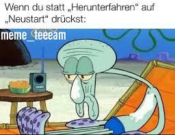 Wenn du statt „Herunterfahren" auf
„Neustart" drückst:
meme_teeeam