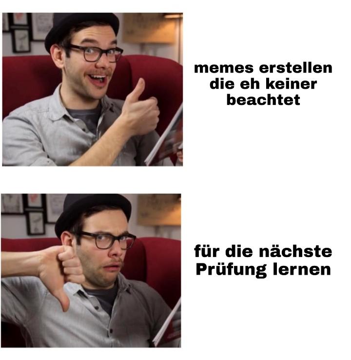 memes erstellen
die eh keiner
beachtet
für die nächste
Prüfung lernen