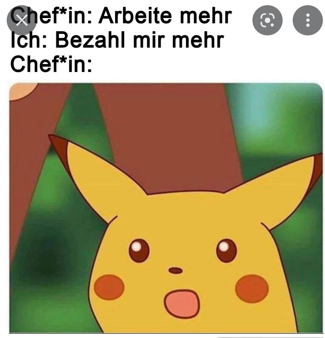 Chef*in: Arbeite mehr
Ich: Bezahl mir mehr
Chef*in:
C