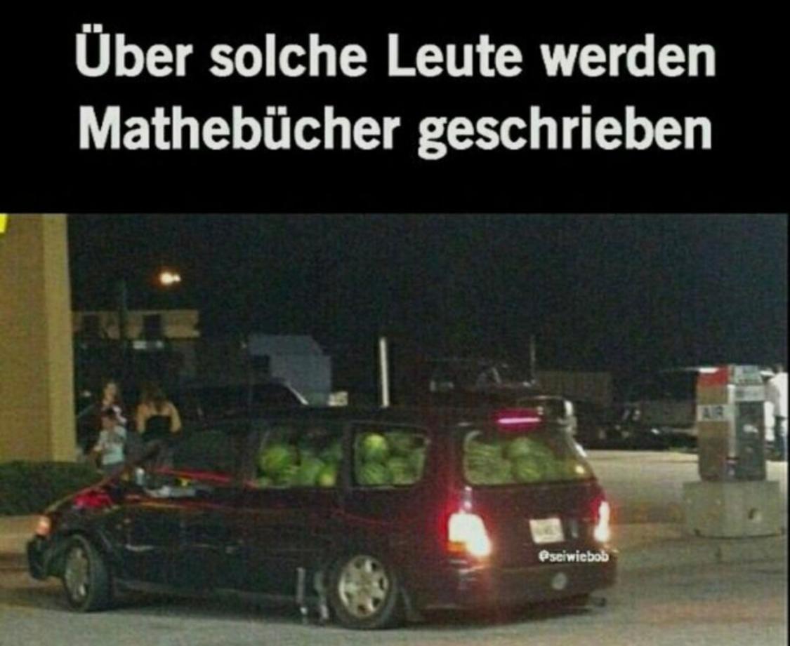 Auf dem Bild ist ein dunkles Auto zu sehen, das bis zum Rand mit Wassermelonen beladen ist. Der Text auf dem Bild lautet: "Über solche Leute werden Mathebücher geschrieben."