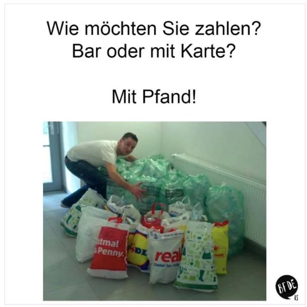 Wie möchten Sie zahlen?
Bar oder mit Karte?
Mit Pfand!
tmal Drea
Penny.
BF DE