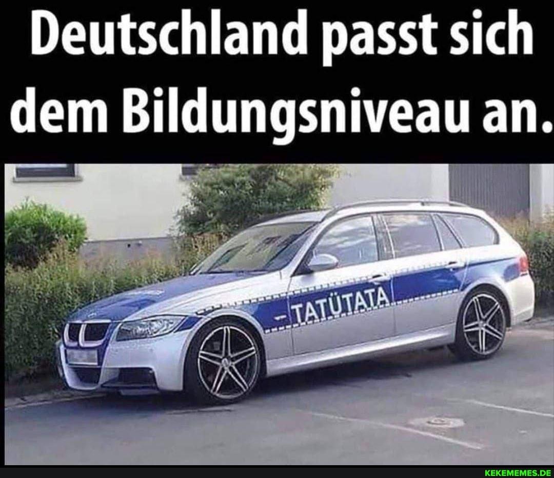 Deutschland passt sich
dem Bildungsniveau an.
TATUTATA
KEKEMEMES.DE