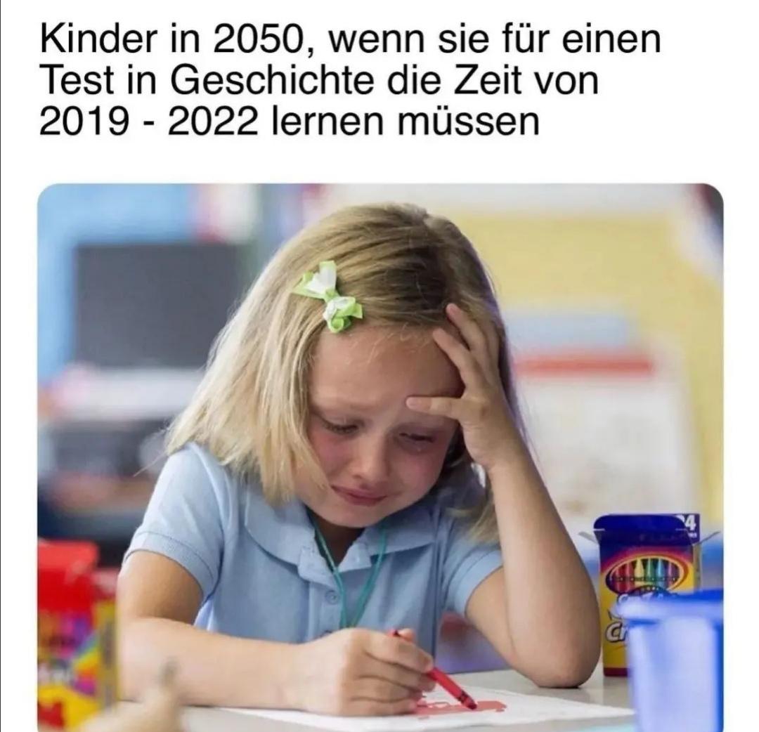 Kinder in 2050, wenn sie für einen
Test in Geschichte die Zeit von
2019 2022 lernen müssen
-
Cr