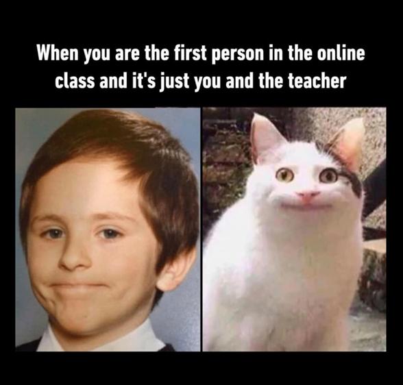 When you are the first person in the online
class and it's just you and the teacher