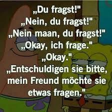 Ein Bild mit Patrick und Spongebob aus der Zeichentrickserie "Spongebob Schwammkopf". Patrick sagt: "Du fragst!", Spongebob antwortet: "Nein, du fragst!", Patrick wiederholt: "Nein maan, du fragst!", Spongebob sagt dann: "Okay, ich frage." Patrick: "Okay." Dann sagt Spongebob: "Entschuldigen Sie bitte, mein Freund möchte sie etwas fragen."