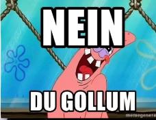 *
NEIN
DU GOLLUM
memegenera