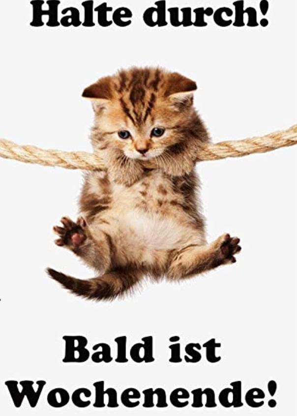 Halte durch!
Bald ist
Wochenende!