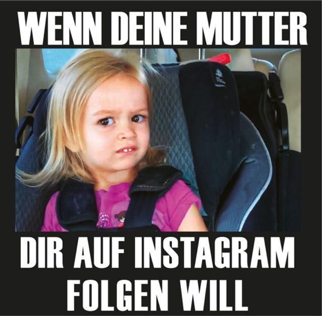 WENN DEINE MUTTER
DIR AUF INSTAGRAM
FOLGEN WILL