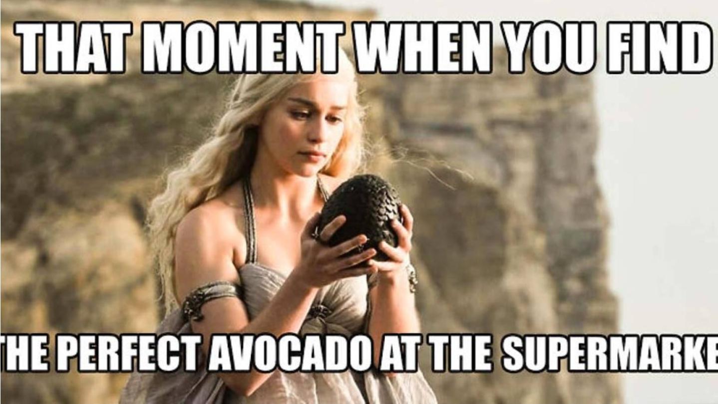 THAT MOMENT WHEN YOU FIND
HE PERFECT AVOCADO AT THE SUPERMARKE