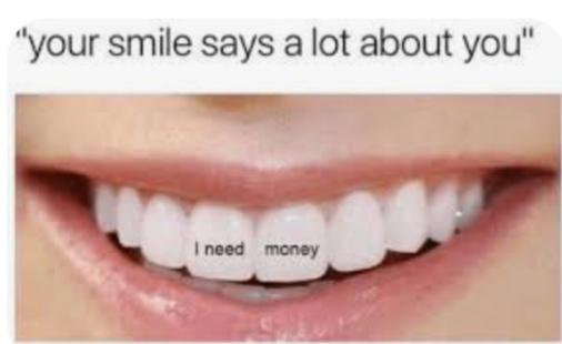 "your smile says a lot about you"
I need money