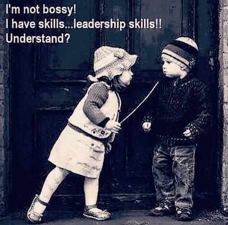 I'm not bossy!
I have skills...leadership skills!!
Understand?