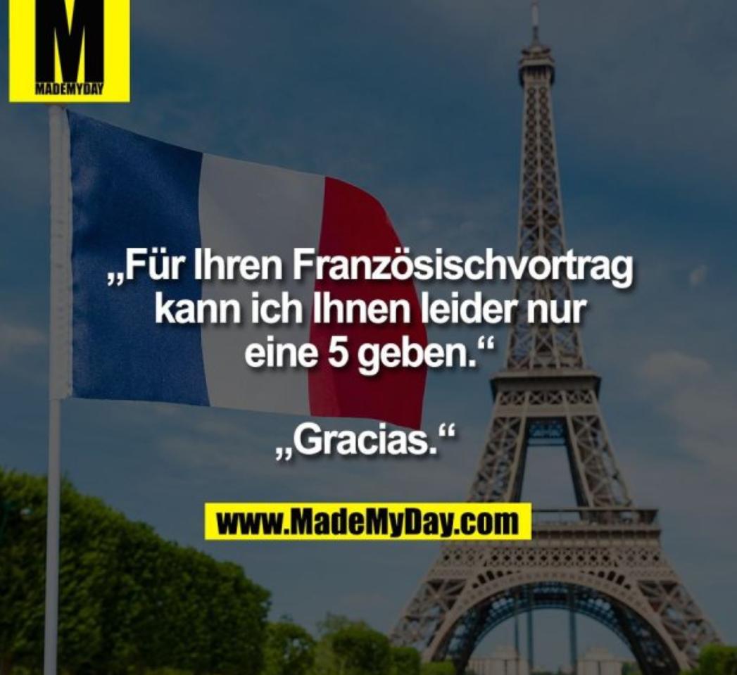 M
MADEMYDAY
,,Für Ihren Französischvortrag
kann ich Ihnen leider nur
eine 5 geben." N
,,Gracias."
www.MadeMyDay.com