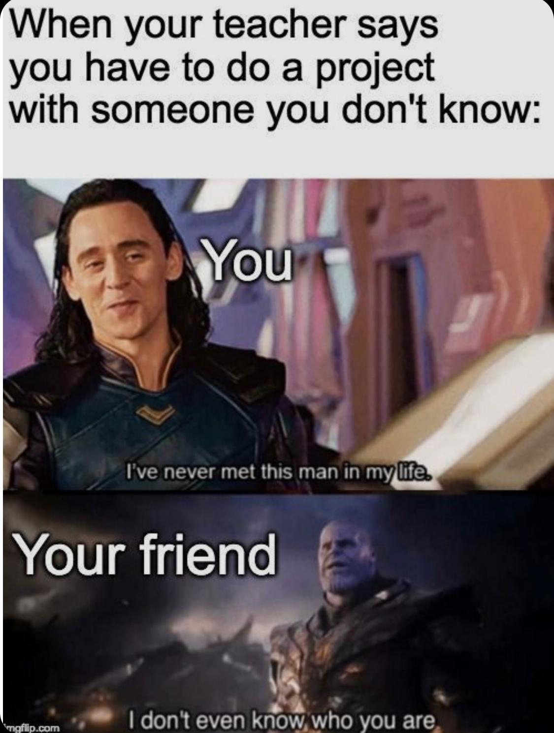 Das Bild zeigt ein Meme mit zwei Szenen aus Filmen. In der oberen Szene sieht man Loki, der sagt: "Ich habe diesen Mann noch nie in meinem Leben getroffen." Darunter steht "Du". Die untere Szene zeigt Thanos, der sagt: "Ich weiß nicht einmal, wer du bist." Darunter steht "Dein Freund". Der Text am oberen Bildrand lautet: "Wenn dein Lehrer sagt, du musst ein Projekt mit jemandem machen, den du nicht kennst:".