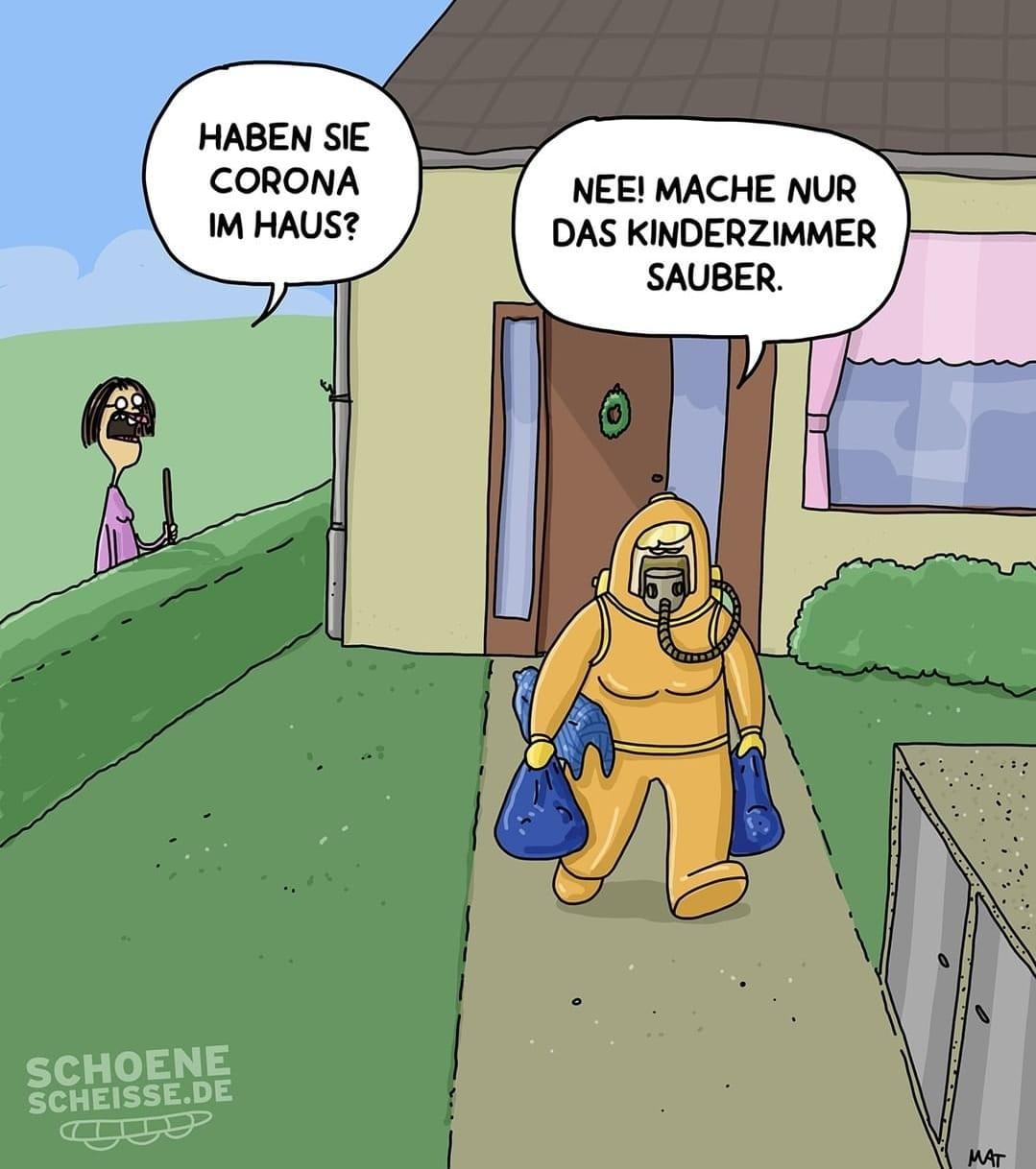 HABEN SIE
CORONA
IM HAUS?
SCHOENE
SCHEISSE.DE
NEE! MACHE NUR
DAS KINDERZIMMER
SAUBER.
(8²5
MAT