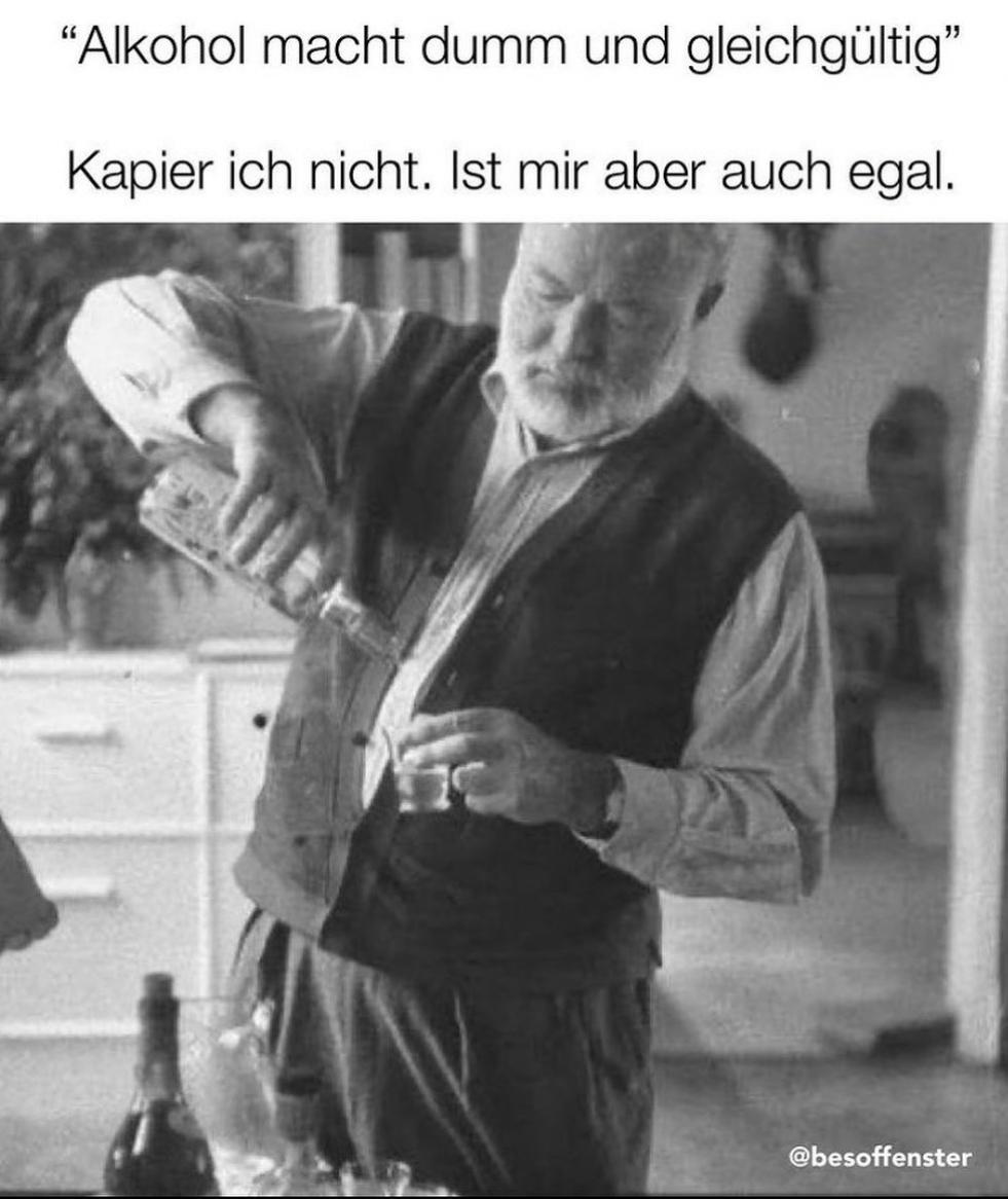 "Alkohol macht dumm und gleichgültig"
Kapier ich nicht. Ist mir aber auch egal.
@besoffenster