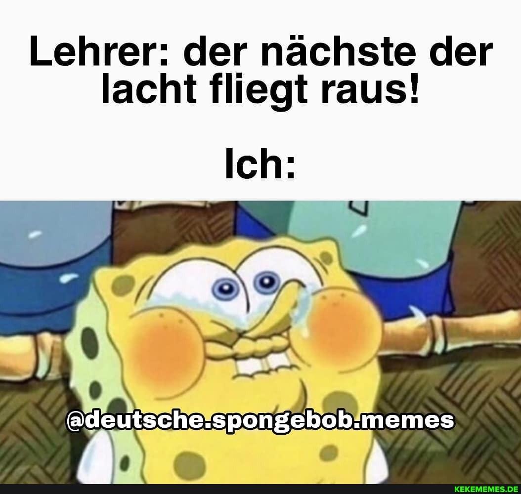 Lehrer: der nächste der
lacht fliegt raus!
Ich:
@deutsche.spongebob.memes
KEKEMEMES.DE