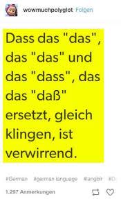 wowmuchpolyglot Folgen
Dass das "das",
das "das" und
das "dass", das
das "daß"
ersetzt, gleich
klingen, ist
verwirrend.
*German #german language angoir D
1.297 Anmerkungen