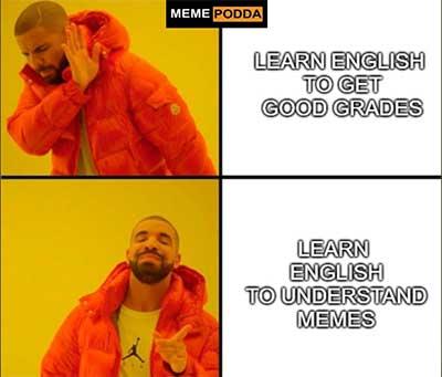 MEME PODDA
LEARN ENGLISH
TO GET
GOOD GRADES
LEARN
ENGLISH
TO UNDERSTAND
MEMES