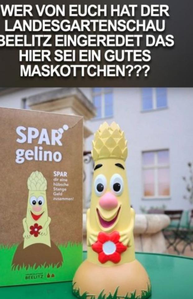 WER VON EUCH HAT DER
LANDESGARTENSCHAU
BEELITZ EINGEREDET DAS
HIER SEI EIN GUTES
MASKOTTCHEN???
SPAR
gelino
ESDAY
SPAR
dir eine
hübsche
Stange
Geld
zusammen!
BEELITZ A