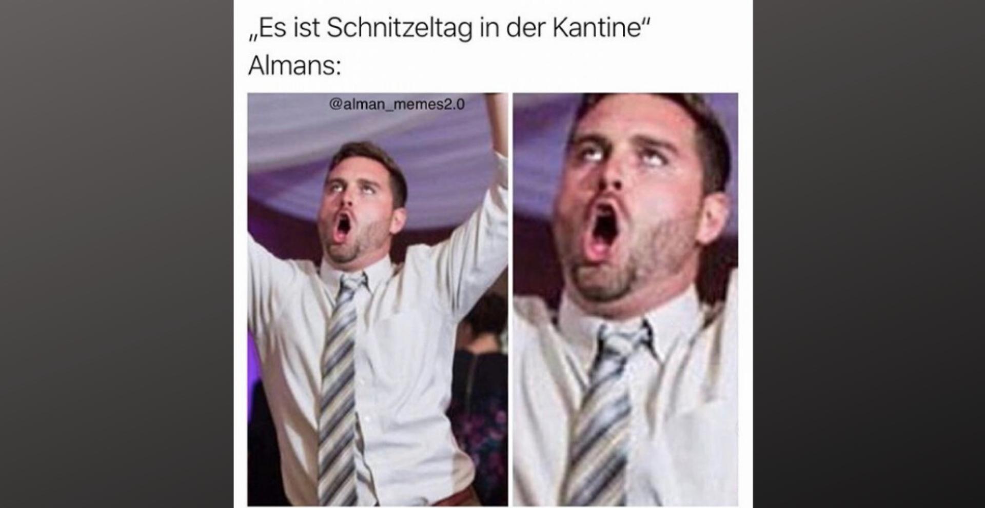 ,,Es ist Schnitzeltag in der Kantine"
Almans:
@alman_memes2.0