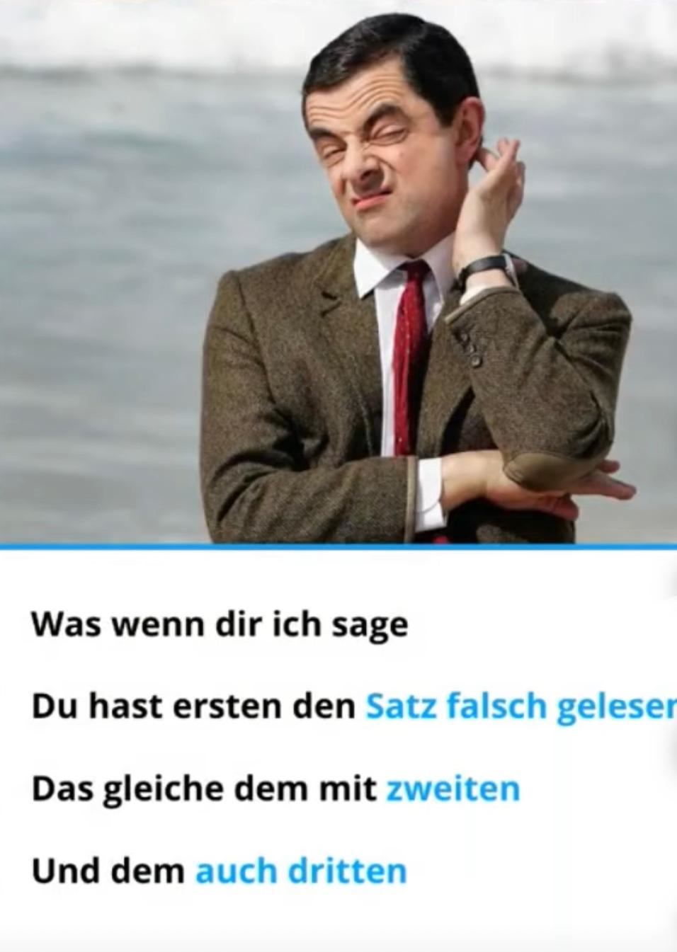 Ein Foto von Mr. Bean, der mit dem Kopf schräg nach links neigt und eine Hand zum Ohr hebt, als ob er sich fragt. Darunter steht in drei Zeilen: "Was wenn dir ich sage. Du hast ersten den Satz falsch gelesen. Das gleiche dem mit zweiten und dem auch dritten."