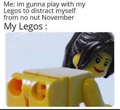 Me: im gunna play with my
Legos to distract myself
from no nut November
My Legos: