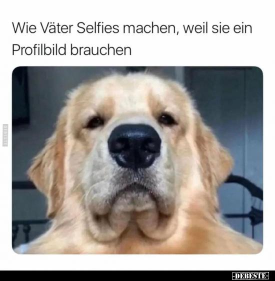 Wie Väter Selfies machen, weil sie ein
Profilbild brauchen
-DEBESTE-