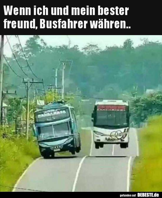 Wenn ich und mein bester
freund, Busfahrer währen..
SAMULRASS
64F
gefunden auf DEBESTE.de