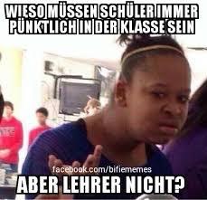 WIESO MÜSSEN SCHÜLERIMMER
PÜNKTLICH IN DER KLASSE SEIN
facebook.com/bifiememes
ABER LEHRER NICHT?