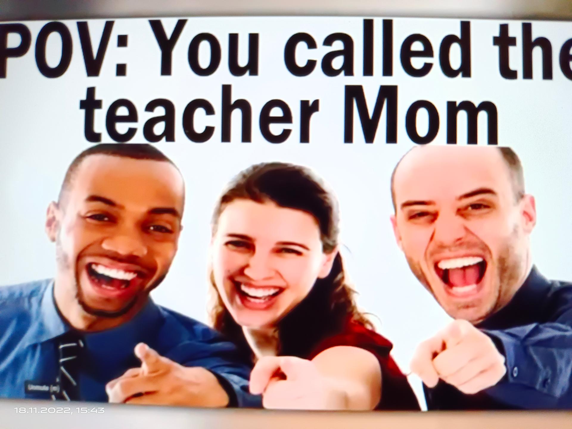 POV: You called the
teacher Mom
18.11.2022, 15:43