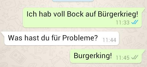 Ich hab voll Bock auf Bürgerkrieg!
11:33
Was hast du für Probleme? 11:44
Burgerking! 11:45 ✓/