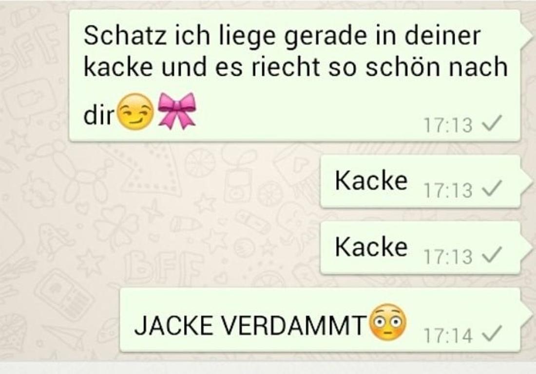 FF
Schatz ich liege gerade in deiner
kacke und es riecht so schön nach
dir
Kacke
Kacke
BFF
JACKE VERDAMMT
17:13 ✓
17:13 ✓
17:13 ✓
17:14 ✓