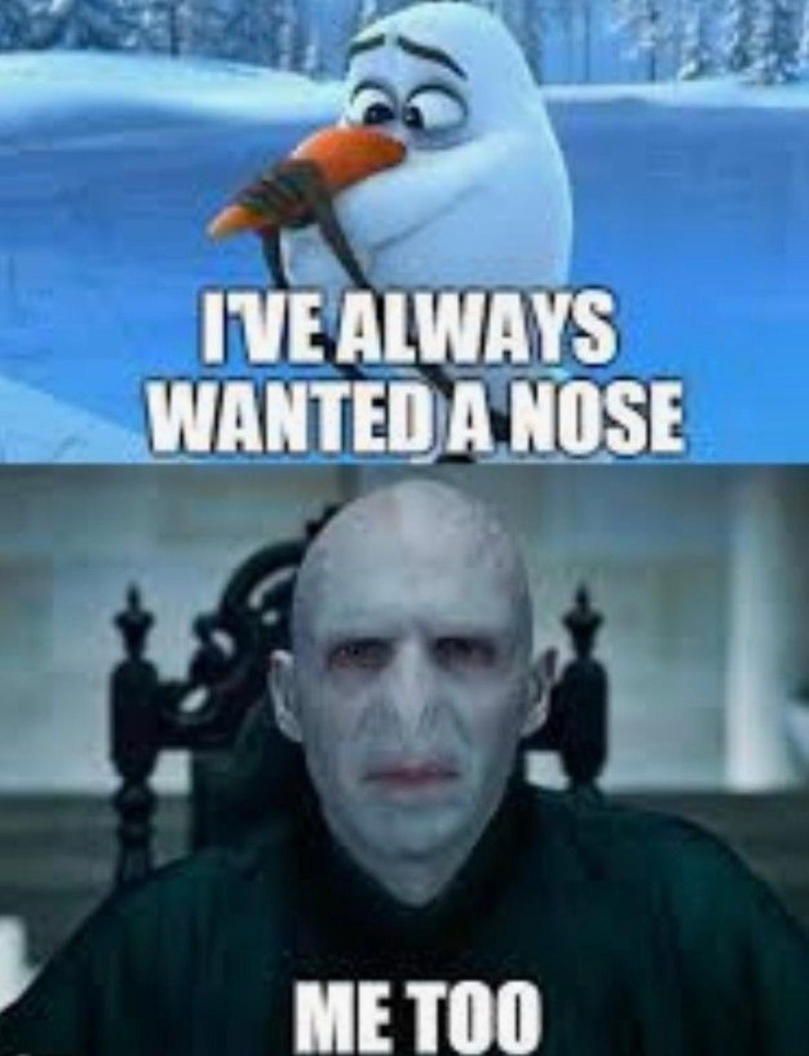 I'VE ALWAYS
WANTED A NOSE
ME TOO