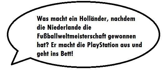 Was macht ein Holländer, nachdem
die Niederlande die
Fußballweltmeisterschaft gewonnen
hat? Er macht die PlayStation aus und
geht ins Bett!