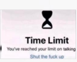 Time Limit
You've reached your limit on talking
Shut the fuck up