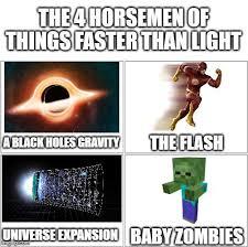 THE 4 HORSEMEN OF
THINGS FASTER THAN LIGHT
A BLACK HOLES GRAVITY
THE FLASH
UNIVERSE EXPANSION BABYZOMBIES