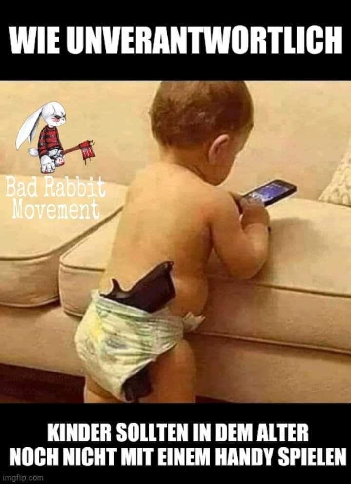 WIE UNVERANTWORTLICH
Bad Rabbit
Movement
KINDER SOLLTEN IN DEM ALTER
NOCH NICHT MIT EINEM HANDY SPIELEN
imgflip.com