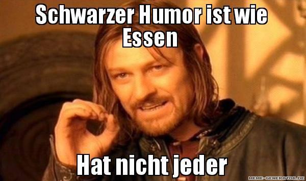 Schwarzer Humor ist wie
Essen
Hat nicht jeder
MEME-GENERATOR.DE