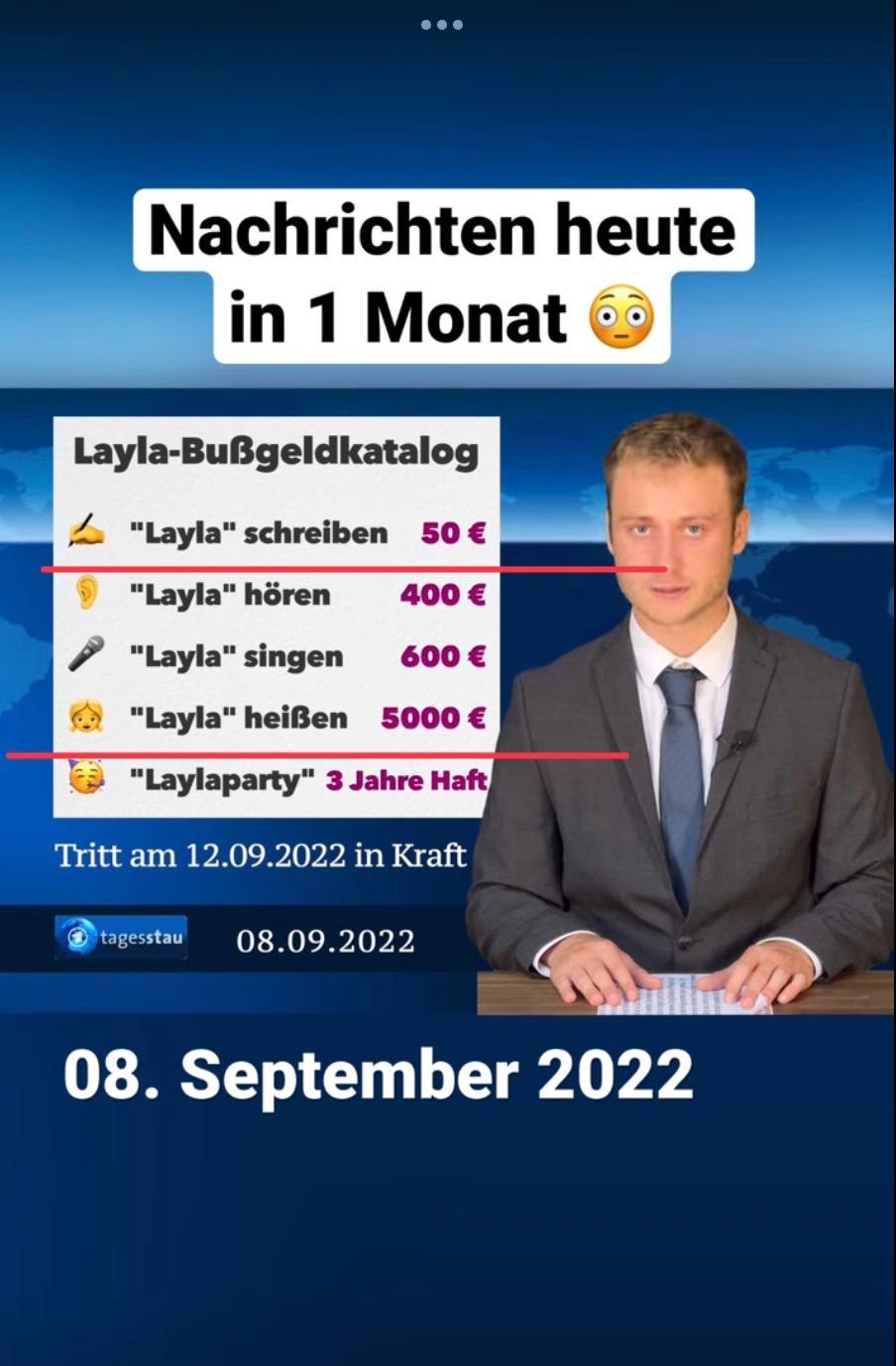 ●●●
Nachrichten heute
in 1 Monat
Layla-Bußgeldkatalog
"Layla" schreiben 50 €
"Layla" hören
400 €
"Layla" singen
600 €
"Layla" heißen 5000 €
"Laylaparty" 3 Jahre Haft
Tritt am 12.09.2022 in Kraft
tagesstau 08.09.2022
08. September 2022