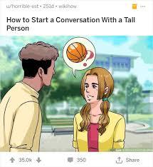 w/horrible est 251dwikihow
How to Start a Conversation with a Tall
Person
+35.0
350
1 Share