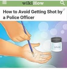 wiki How
How to Avoid Getting Shot by
a Police Officer
White