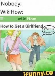 Nobody:
WikiHow:
wiki How
How to Get a Girlfriend
Wanna
breed?
ifunny.co