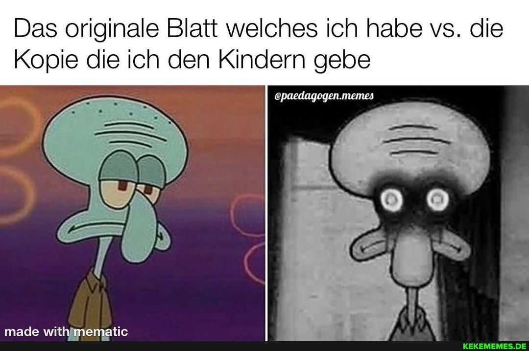 Das originale Blatt welches ich habe vs. die
Kopie die ich den Kindern gebe
@paedagogen.memes
made with mematic
KEKEMEMES.DE