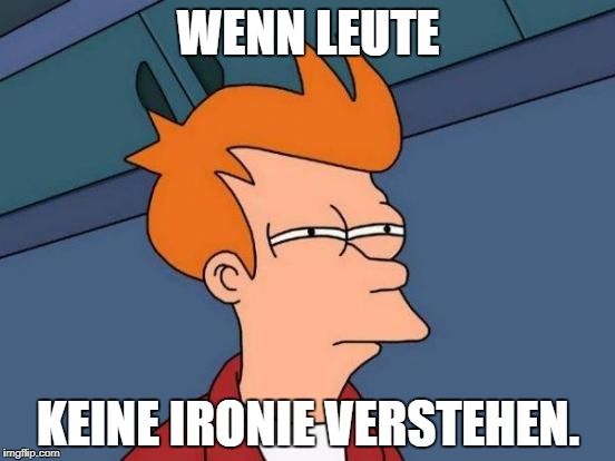 WENN LEUTE
KEINE IRONIE-VERSTEHEN.
imgflip.com