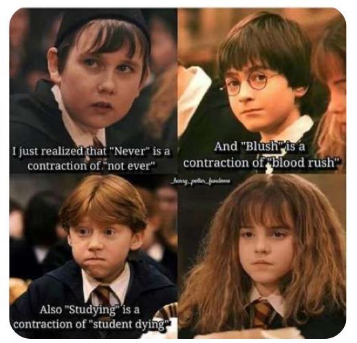 And "Blushis a
contraction of blood rush"
harry potter fandoms
I just realized that "Never" is a
contraction of "not ever"
Also "Studying" is a
contraction of "student dying"