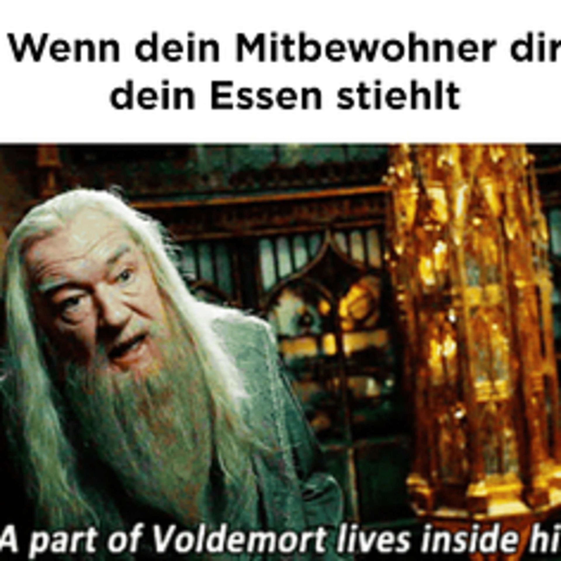 Wenn dein Mitbewohner dir
dein Essen stiehlt
M
A part of Voldemort lives inside hi