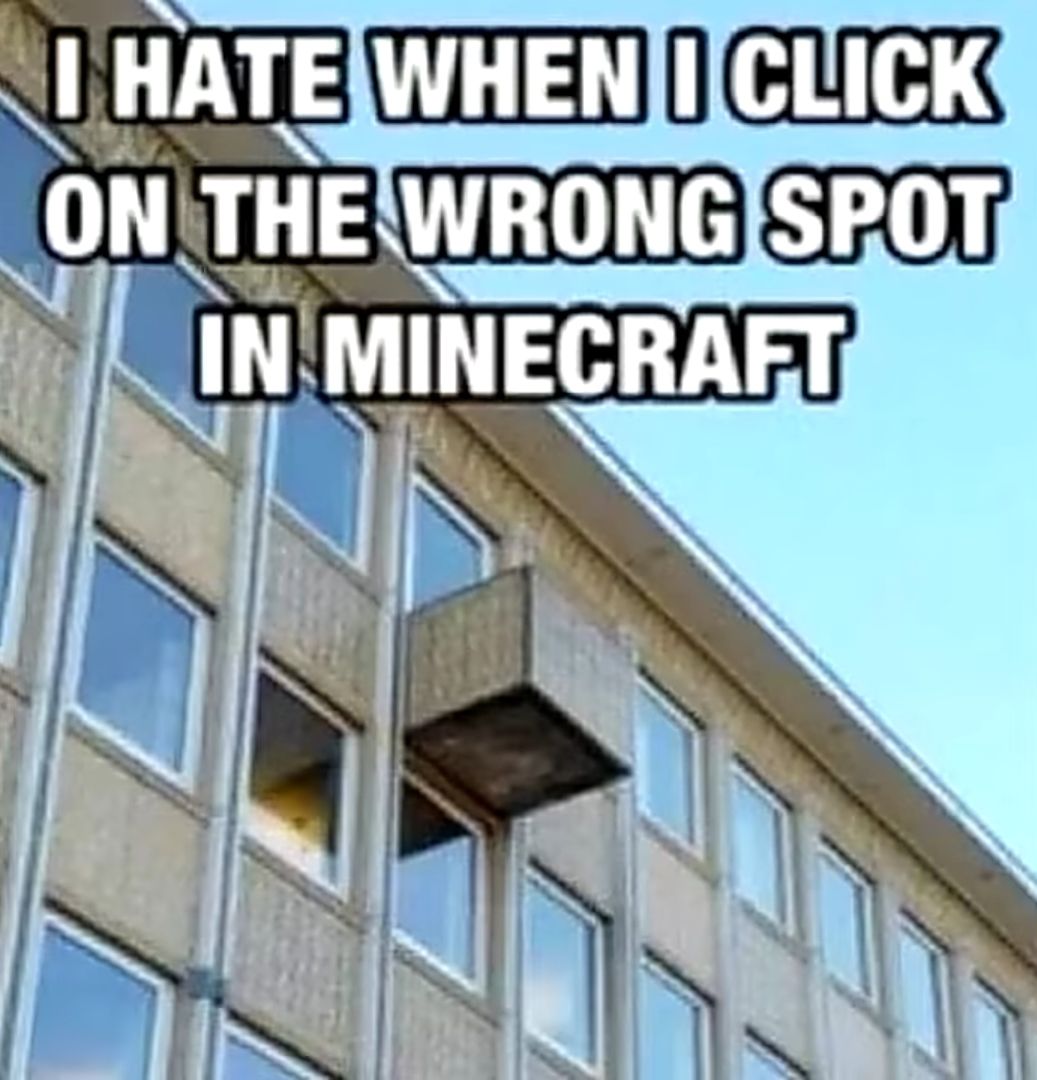 I HATE WHEN I CLICK
ON THE WRONG SPOT
IN MINECRAFT