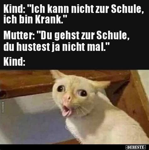 Kind: "Ich kann nicht zur Schule,
ich bin Krank."
Mutter: "Du gehst zur Schule,
du hustest ja nicht mal."
Kind:
DEBESTE
1994
DEBESTE