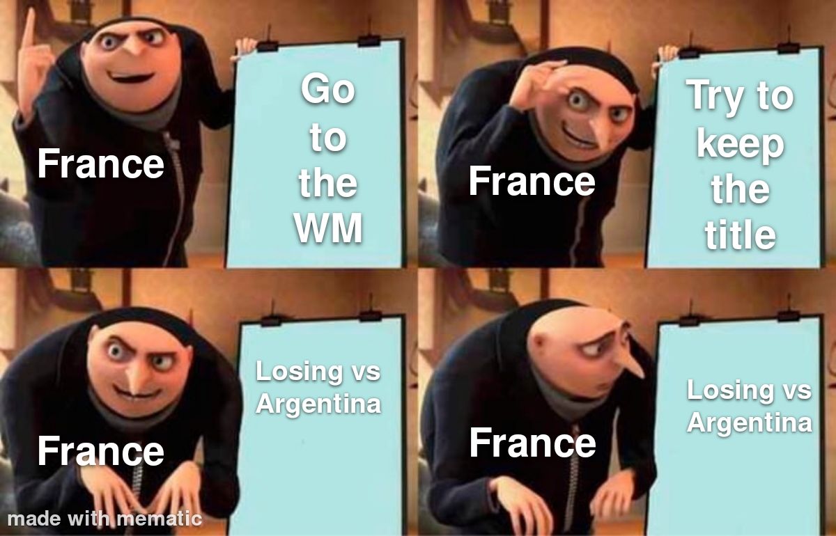 France
France
made with mematic
Go
to
the
WM
Losing vs
Argentina
France
France
Try to
keep
the
title
Losing vs
Argentina